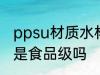 ppsu材质水杯食品级 ppsu材质水杯是食品级吗