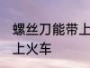 螺丝刀能带上火车吗 螺丝刀能不能带上火车