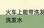 火车上能带洗发水吗 火车上是否能带洗发水