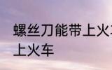 螺丝刀能带上火车吗 螺丝刀能不能带上火车