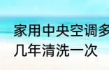 家用中央空调多久清洗一次 中央空调几年清洗一次