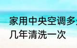 家用中央空调多久清洗一次 中央空调几年清洗一次