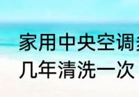 家用中央空调多久清洗一次 中央空调几年清洗一次