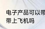 电子产品可以带上飞机吗 电子产品能带上飞机吗