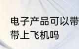 电子产品可以带上飞机吗 电子产品能带上飞机吗