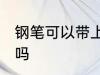 钢笔可以带上飞机吗 钢笔能带上飞机吗