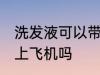 洗发液可以带上飞机吗 洗发能可以带上飞机吗