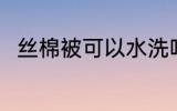 丝棉被可以水洗吗 丝棉被能水洗吗