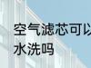 空气滤芯可以用水洗吗 空气滤芯能用水洗吗