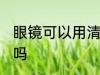 眼镜可以用清水洗吗 眼镜能用清水洗吗