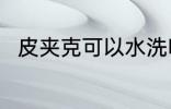 皮夹克可以水洗吗 皮夹克能水洗吗