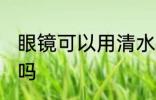 眼镜可以用清水洗吗 眼镜能用清水洗吗