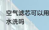 空气滤芯可以用水洗吗 空气滤芯能用水洗吗