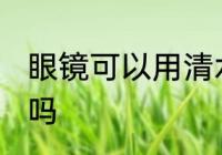 眼镜可以用清水洗吗 眼镜能用清水洗吗