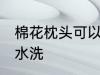 棉花枕头可以水洗吗 棉花枕头能不能水洗