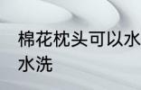 棉花枕头可以水洗吗 棉花枕头能不能水洗