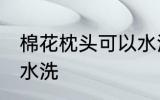 棉花枕头可以水洗吗 棉花枕头能不能水洗