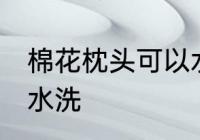 棉花枕头可以水洗吗 棉花枕头能不能水洗