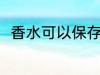 香水可以保存多久 香水能保存多久