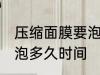 压缩面膜要泡多长时间 压缩面膜需要泡多久时间
