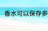 香水可以保存多久 香水能保存多久