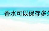 香水可以保存多久 香水能保存多久
