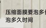 压缩面膜要泡多长时间 压缩面膜需要泡多久时间