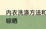 内衣洗涤方法和晾晒 内衣洗涤方法与晾晒