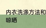 内衣洗涤方法和晾晒 内衣洗涤方法与晾晒