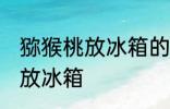 猕猴桃放冰箱的正确做法 猕猴桃怎么放冰箱