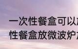 一次性餐盒可以放微波炉加热吗 一次性餐盒放微波炉加热需要注意的事项