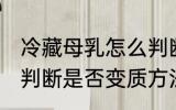 冷藏母乳怎么判断是否变质 冷藏母乳判断是否变质方法
