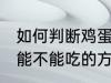 如何判断鸡蛋还能不能吃 判断鸡蛋还能不能吃的方法