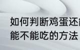 如何判断鸡蛋还能不能吃 判断鸡蛋还能不能吃的方法
