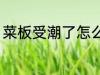 菜板受潮了怎么办 菜板受潮了如何办