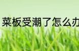 菜板受潮了怎么办 菜板受潮了如何办