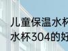 儿童保温水杯304的可以吗 儿童保温水杯304的好吗
