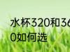水杯320和360怎么选 水杯320和360如何选