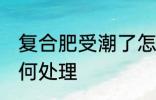 复合肥受潮了怎么办 复合肥受潮了如何处理