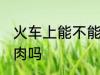火车上能不能带冻肉 火车上可以带冻肉吗