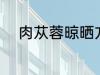 肉苁蓉晾晒方法 肉苁蓉如何晾晒