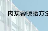 肉苁蓉晾晒方法 肉苁蓉如何晾晒