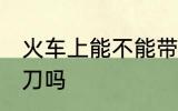 火车上能不能带剪刀 火车上可以带剪刀吗