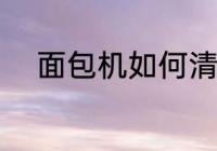 面包机如何清洗 面包机怎么清洗