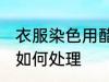 衣服染色用醋怎么处理 衣服染色用醋如何处理