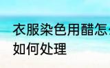 衣服染色用醋怎么处理 衣服染色用醋如何处理