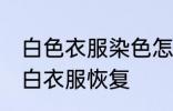 白色衣服染色怎么恢复 如何把染色的白衣服恢复