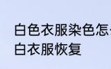 白色衣服染色怎么恢复 如何把染色的白衣服恢复