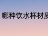哪种饮水杯材质比较好 饮水杯怎么选