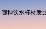 哪种饮水杯材质比较好 饮水杯怎么选